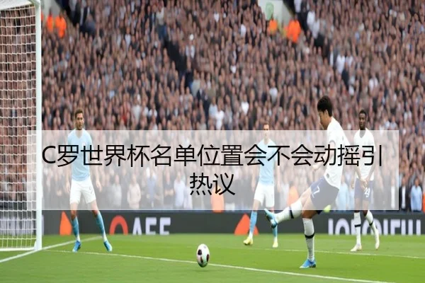 C罗世界杯名单位置会不会动摇引热议