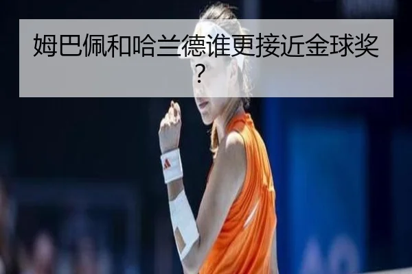姆巴佩和哈兰德谁更接近金球奖？