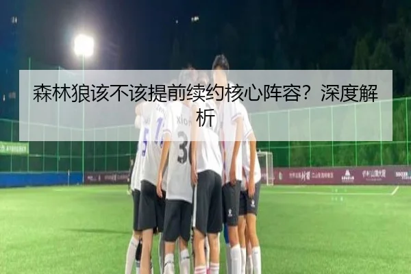 森林狼该不该提前续约核心阵容？深度解析 | Kaiyun
