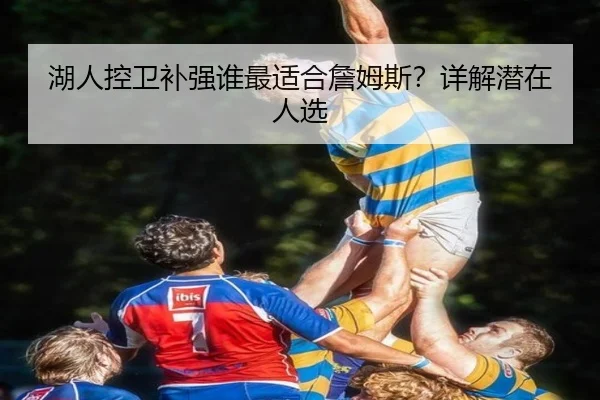 湖人控卫补强谁最适合詹姆斯？详解潜在人选